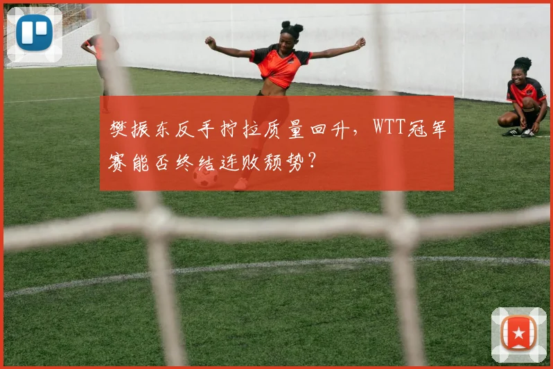 樊振东反手拧拉质量回升，WTT冠军赛能否终结连败颓势？