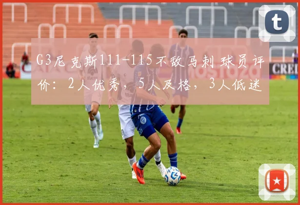 G3尼克斯111-115不敌马刺 球员评价:2人优秀,5人及格,3人低迷