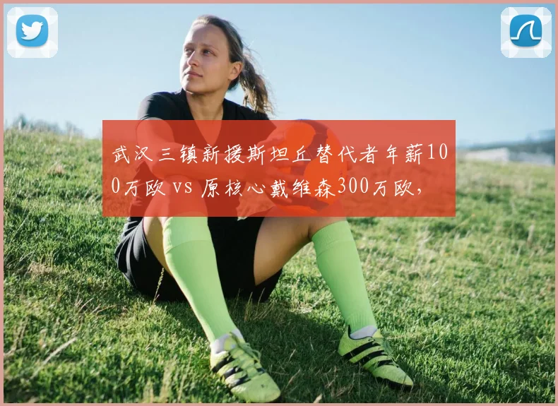 武汉三镇新援斯坦丘替代者年薪100万欧 vs 原核心戴维森300万欧，引援策略降级