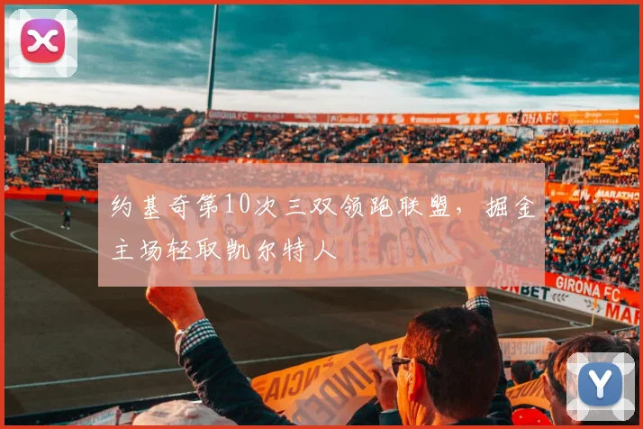 约基奇第10次三双领跑联盟,掘金主场轻取凯尔特人