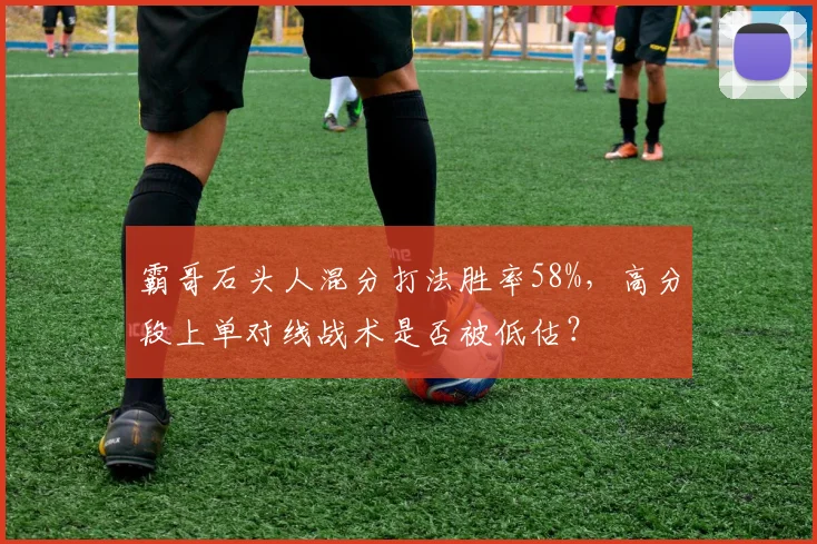 霸哥石头人混分打法胜率58%，高分段上单对线战术是否被低估？