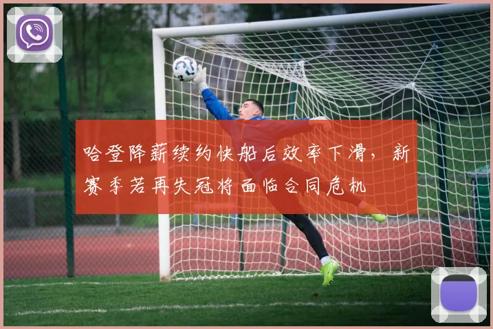 哈登降薪续约快船后效率下滑，新赛季若再失冠将面临合同危机