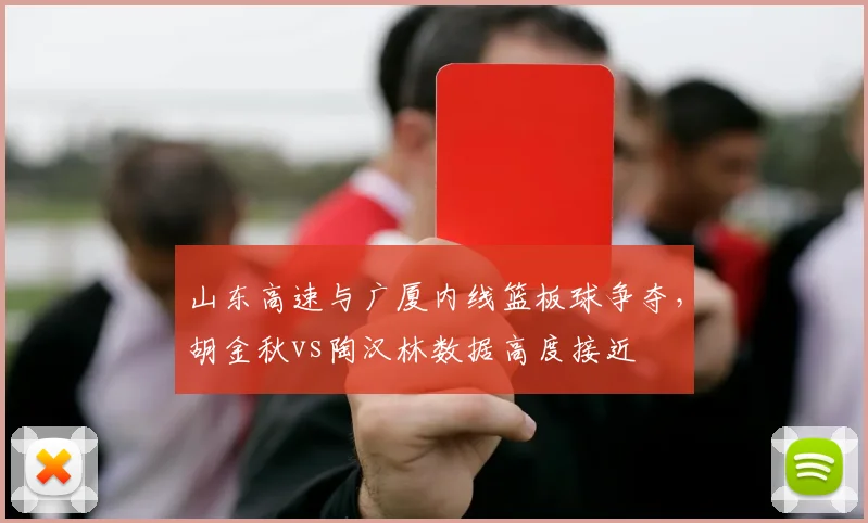 山东高速与广厦内线篮板球争夺，胡金秋vs陶汉林数据高度接近